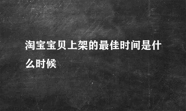 淘宝宝贝上架的最佳时间是什么时候