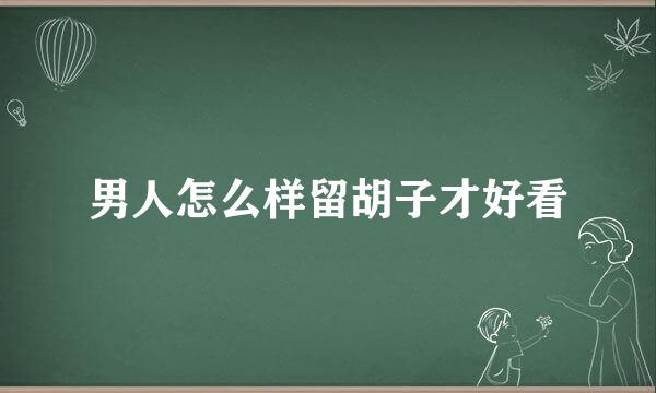 男人怎么样留胡子才好看