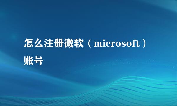 怎么注册微软（microsoft）账号