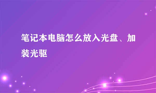 笔记本电脑怎么放入光盘、加装光驱