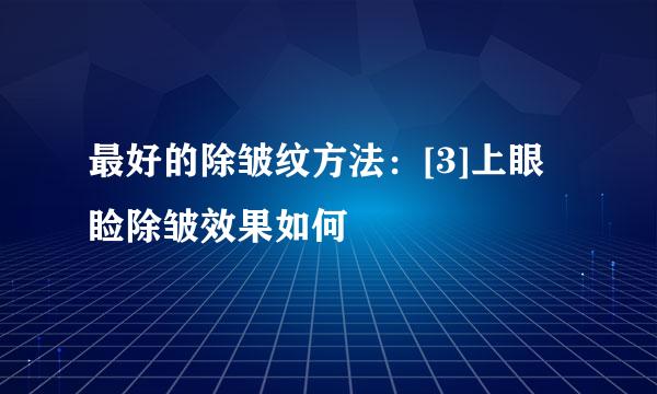 最好的除皱纹方法：[3]上眼睑除皱效果如何