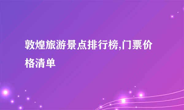 敦煌旅游景点排行榜,门票价格清单