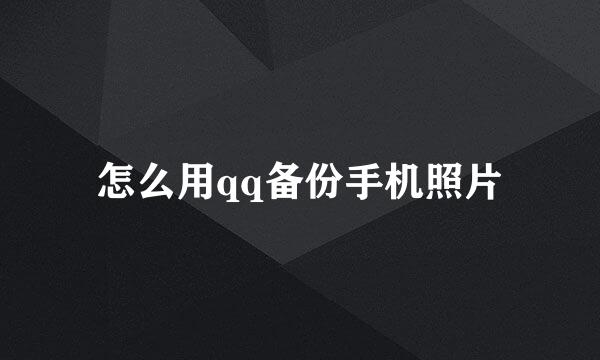 怎么用qq备份手机照片