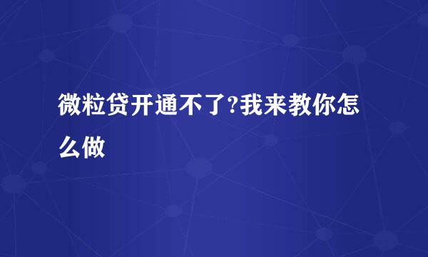 微粒贷开通不了?我来教你怎么做