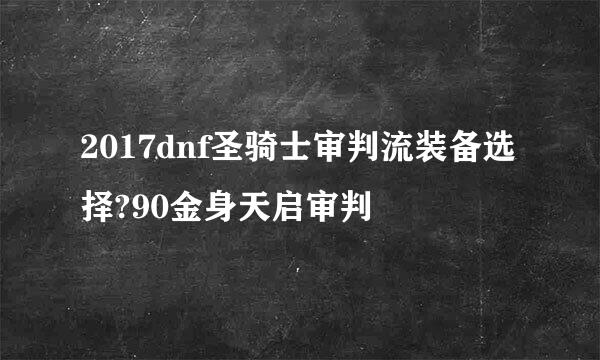 2017dnf圣骑士审判流装备选择?90金身天启审判