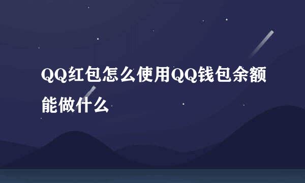 QQ红包怎么使用QQ钱包余额能做什么