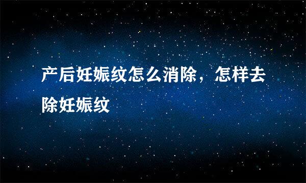 产后妊娠纹怎么消除，怎样去除妊娠纹