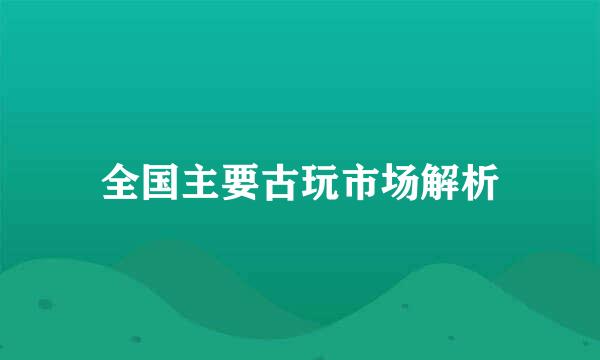 全国主要古玩市场解析