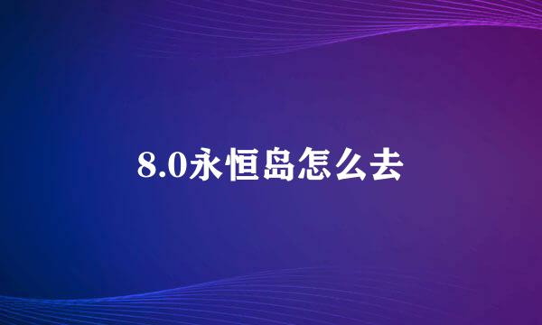 8.0永恒岛怎么去