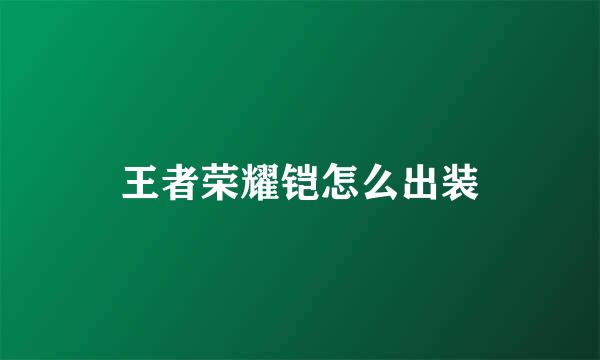 王者荣耀铠怎么出装