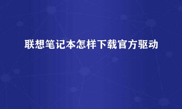 联想笔记本怎样下载官方驱动