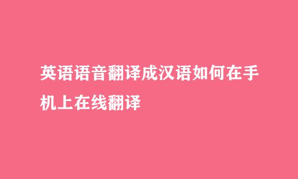 英语语音翻译成汉语如何在手机上在线翻译