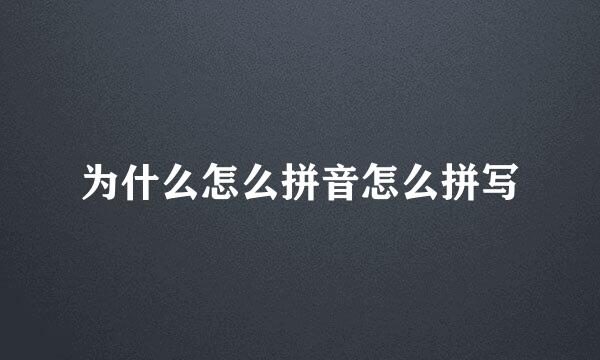 为什么怎么拼音怎么拼写