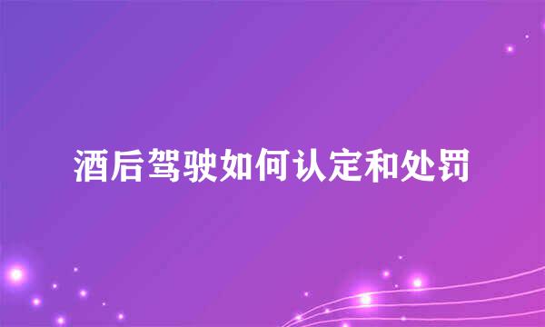 酒后驾驶如何认定和处罚