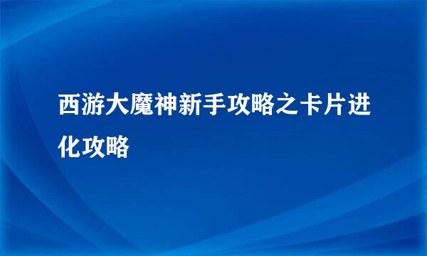 西游大魔神新手攻略之卡片进化攻略