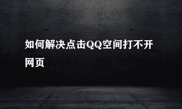 如何解决点击QQ空间打不开网页