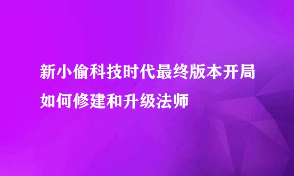 新小偷科技时代最终版本开局如何修建和升级法师