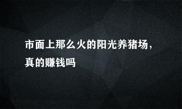 市面上那么火的阳光养猪场，真的赚钱吗