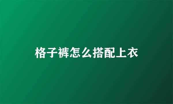 格子裤怎么搭配上衣