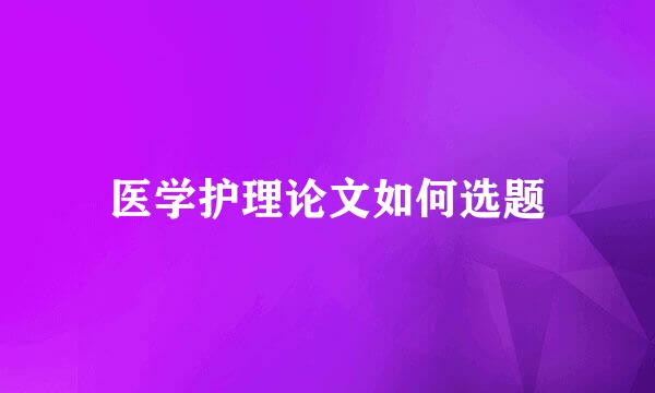 医学护理论文如何选题