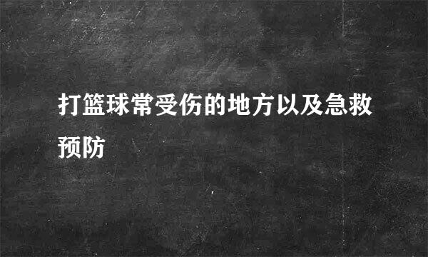 打篮球常受伤的地方以及急救预防