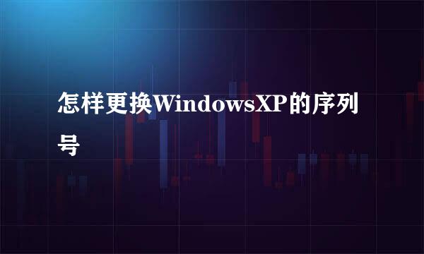 怎样更换WindowsXP的序列号