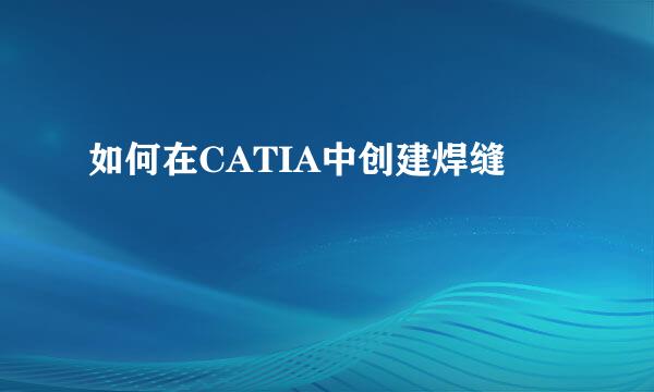 如何在CATIA中创建焊缝