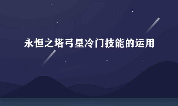 永恒之塔弓星冷门技能的运用