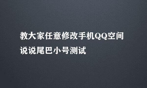 教大家任意修改手机QQ空间说说尾巴小号测试