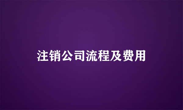 注销公司流程及费用