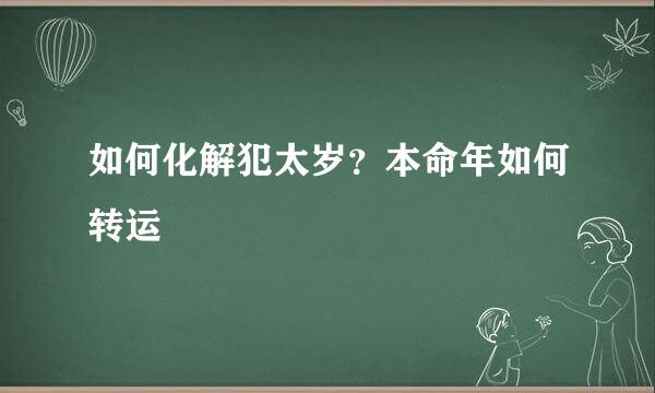 如何化解犯太岁？本命年如何转运