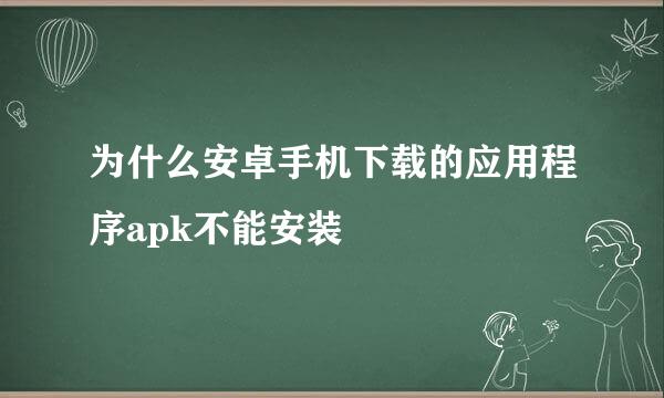 为什么安卓手机下载的应用程序apk不能安装