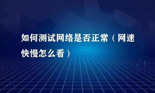 如何测试网络是否正常（网速快慢怎么看）