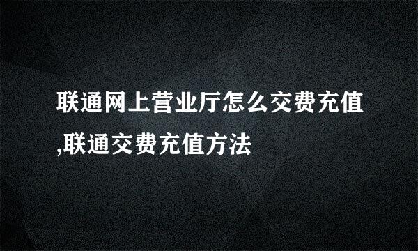 联通网上营业厅怎么交费充值,联通交费充值方法