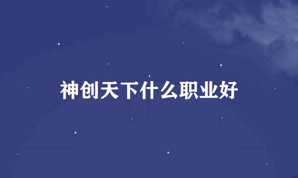 神创天下什么职业好