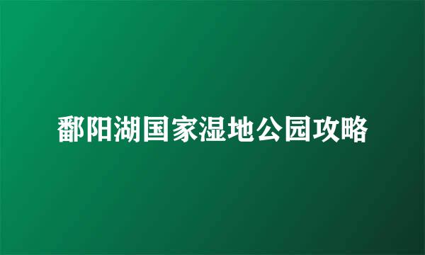 鄱阳湖国家湿地公园攻略