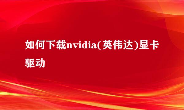 如何下载nvidia(英伟达)显卡驱动