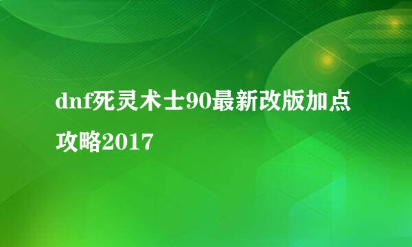 dnf死灵术士90最新改版加点攻略2017