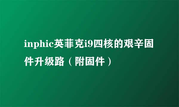 inphic英菲克i9四核的艰辛固件升级路（附固件）