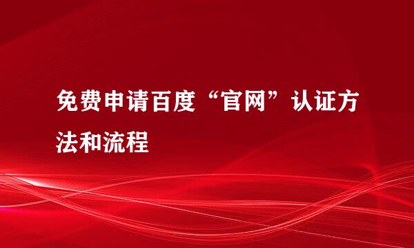 免费申请百度“官网”认证方法和流程