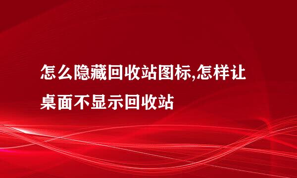 怎么隐藏回收站图标,怎样让桌面不显示回收站