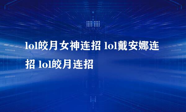 lol皎月女神连招 lol戴安娜连招 lol皎月连招