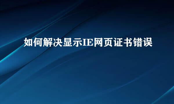 如何解决显示IE网页证书错误