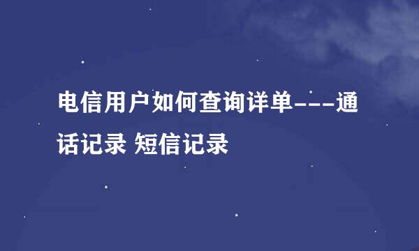 电信用户如何查询详单---通话记录 短信记录