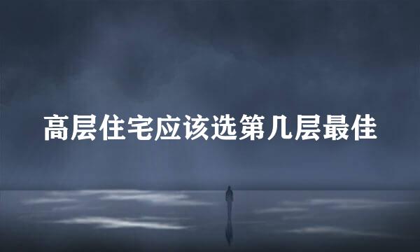 高层住宅应该选第几层最佳