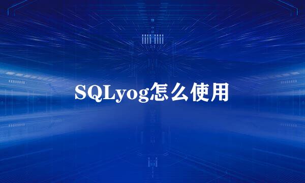 SQLyog怎么使用