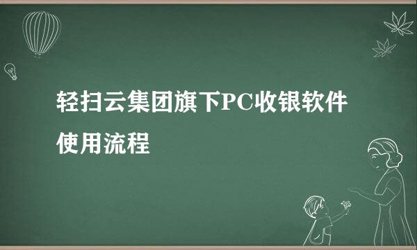 轻扫云集团旗下PC收银软件使用流程