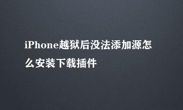 iPhone越狱后没法添加源怎么安装下载插件