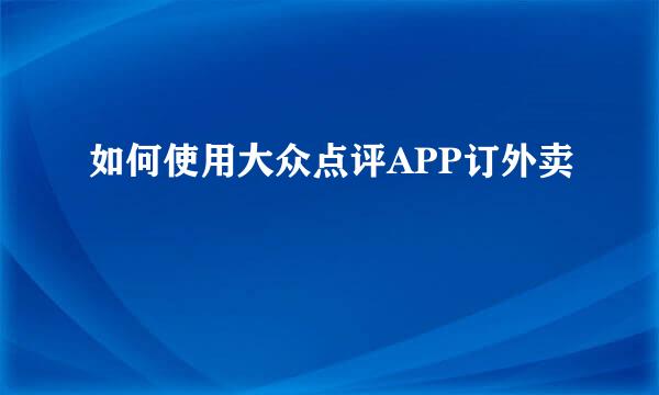 如何使用大众点评APP订外卖