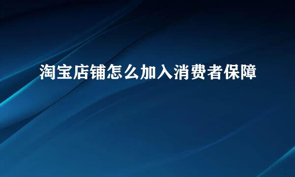 淘宝店铺怎么加入消费者保障